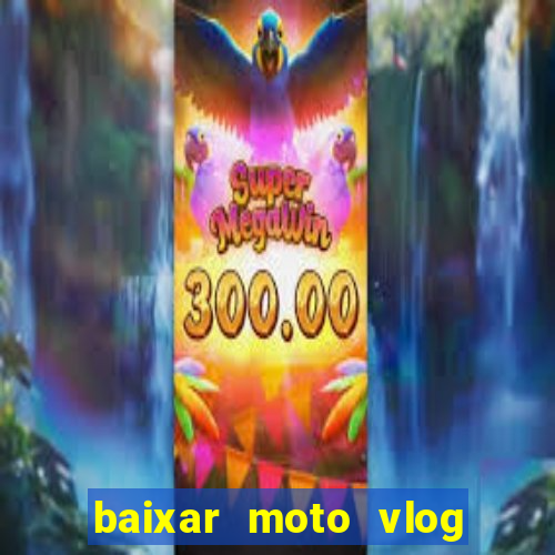 baixar moto vlog brasil dinheiro infinito